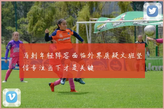 马刺年轻阵容面临外界质疑文班坚信专注当下才是关键