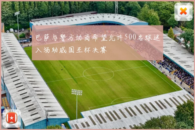 巴萨与警方协商希望允许500名球迷入场助威国王杯决赛