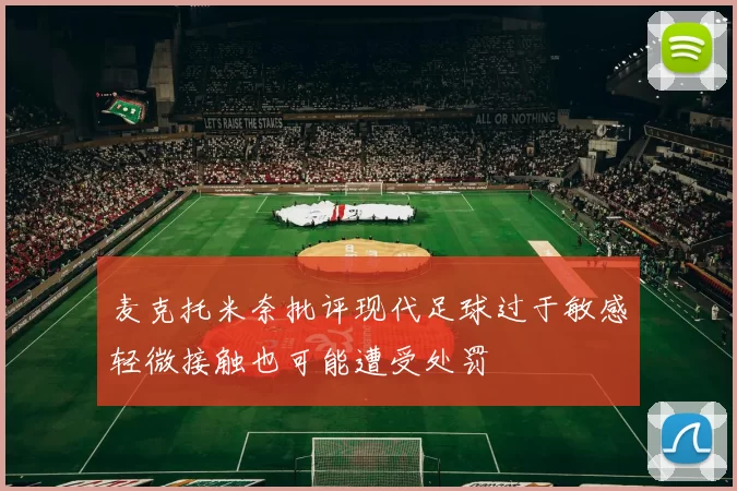 麦克托米奈批评现代足球过于敏感轻微接触也可能遭受处罚