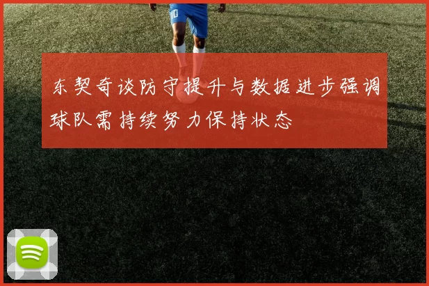 东契奇谈防守提升与数据进步强调球队需持续努力保持状态