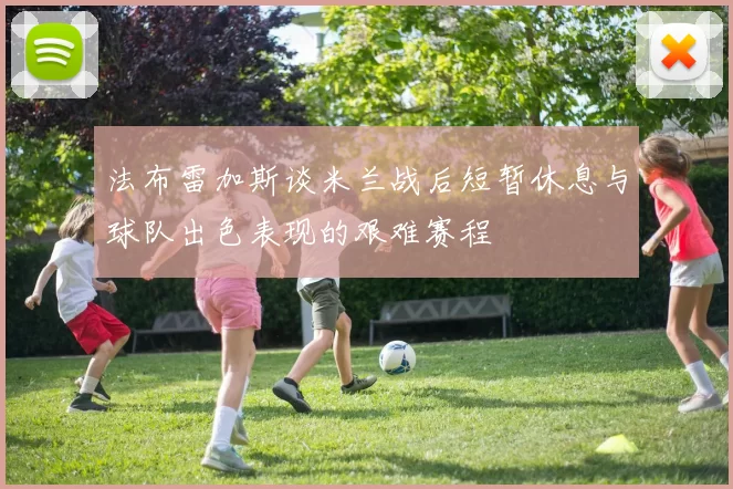 法布雷加斯谈米兰战后短暂休息与球队出色表现的艰难赛程