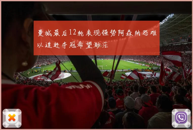曼城最后12轮表现强势阿森纳恐难以追赶夺冠希望渺茫