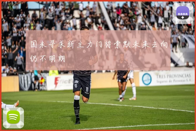 国米寻求新主力门将索默未来去向仍不明朗