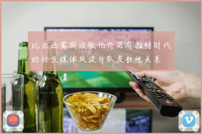 比尔西蒙斯谈张伯伦若有推特时代的社交媒体风波与队友教练关系