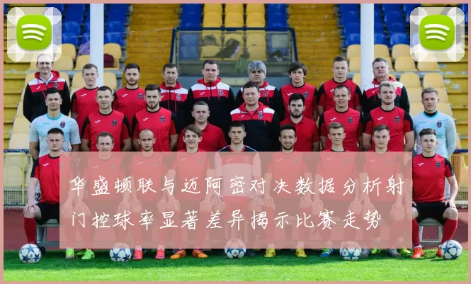 华盛顿联与迈阿密对决数据分析射门控球率显著差异揭示比赛走势