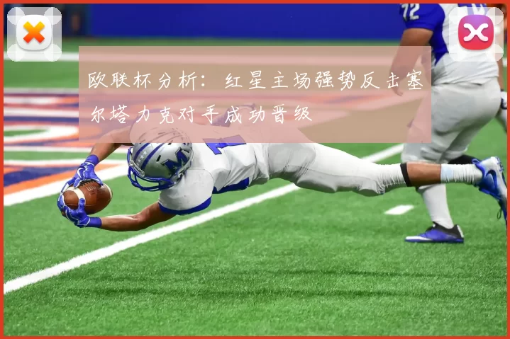欧联杯分析：红星主场强势反击塞尔塔力克对手成功晋级