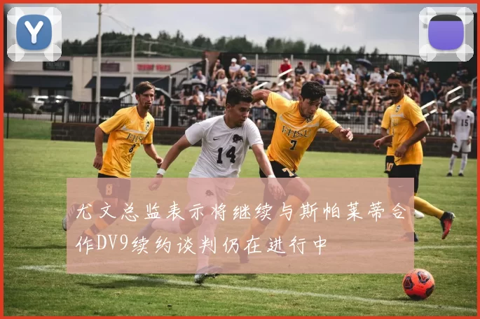 尤文总监表示将继续与斯帕莱蒂合作DV9续约谈判仍在进行中