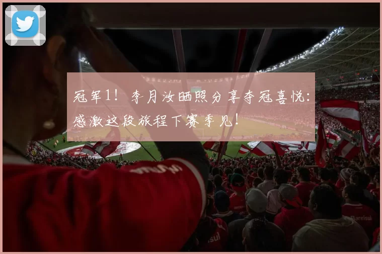 冠军1！李月汝晒照分享夺冠喜悦：感激这段旅程下赛季见！